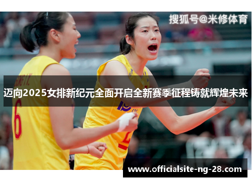 迈向2025女排新纪元全面开启全新赛季征程铸就辉煌未来
