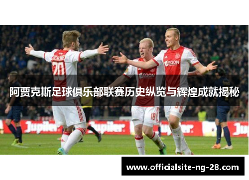 阿贾克斯足球俱乐部联赛历史纵览与辉煌成就揭秘