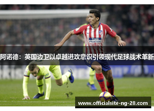 阿诺德：英国边卫以卓越进攻意识引领现代足球战术革新