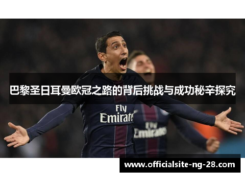 巴黎圣日耳曼欧冠之路的背后挑战与成功秘辛探究