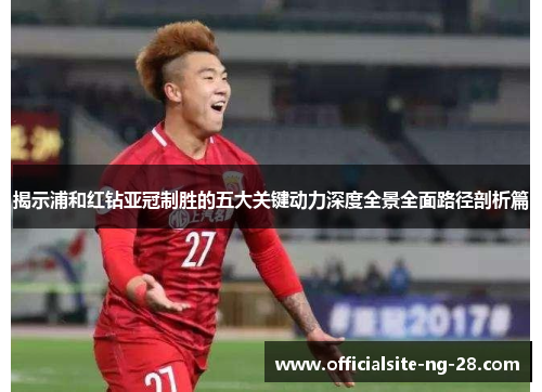 揭示浦和红钻亚冠制胜的五大关键动力深度全景全面路径剖析篇