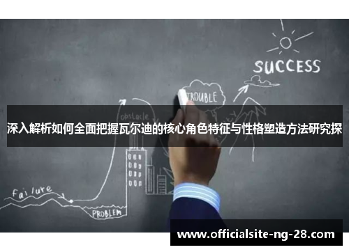 深入解析如何全面把握瓦尔迪的核心角色特征与性格塑造方法研究探
