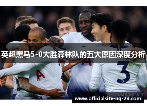 英超黑马5-0大胜森林队的五大原因深度分析