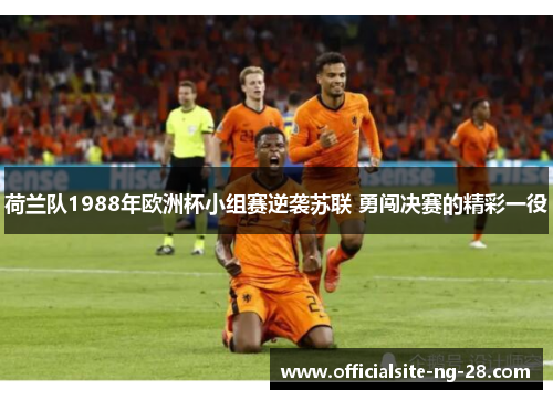 荷兰队1988年欧洲杯小组赛逆袭苏联 勇闯决赛的精彩一役