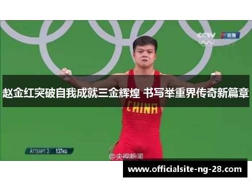 赵金红突破自我成就三金辉煌 书写举重界传奇新篇章