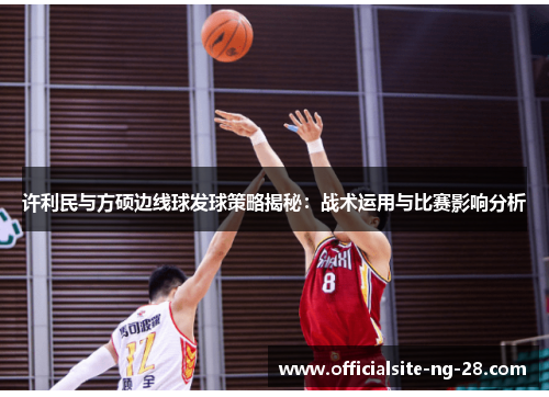 许利民与方硕边线球发球策略揭秘：战术运用与比赛影响分析
