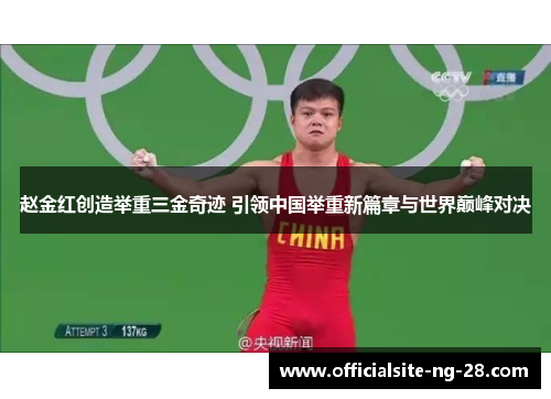 赵金红创造举重三金奇迹 引领中国举重新篇章与世界巅峰对决