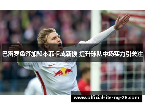 巴雷罗免签加盟本菲卡成新援 提升球队中场实力引关注